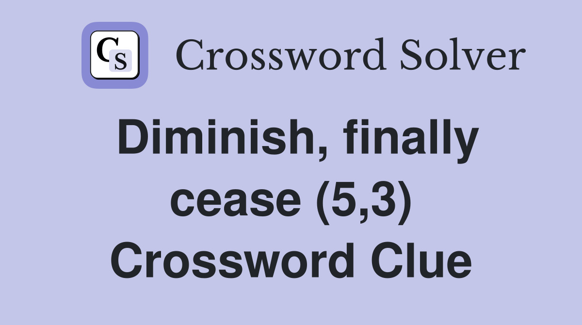 Diminish, finally cease (5,3) Crossword Clue