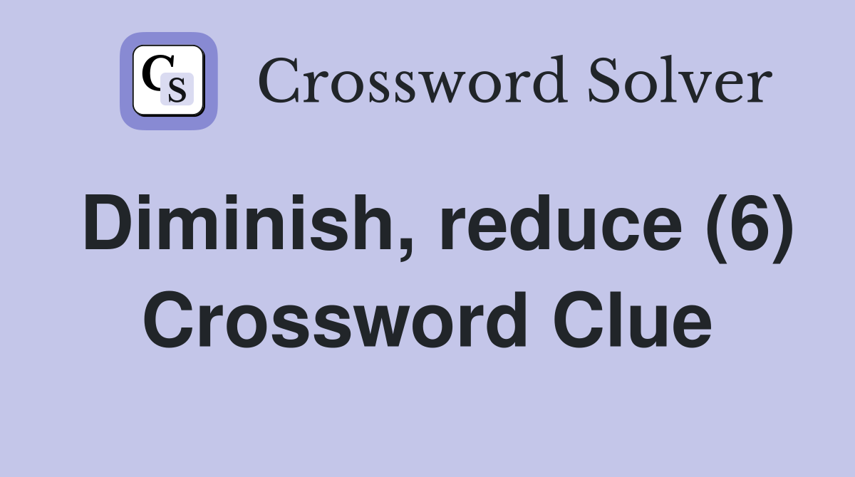Diminish, reduce (6) Crossword Clue