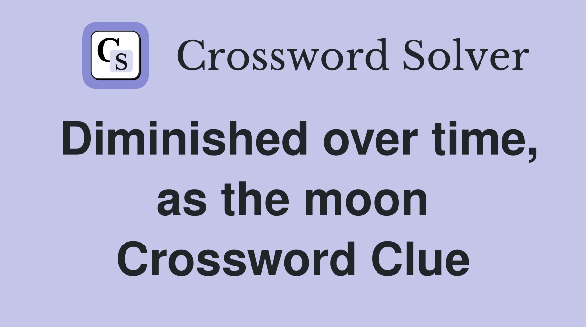 Diminished over time, as the moon Crossword Clue