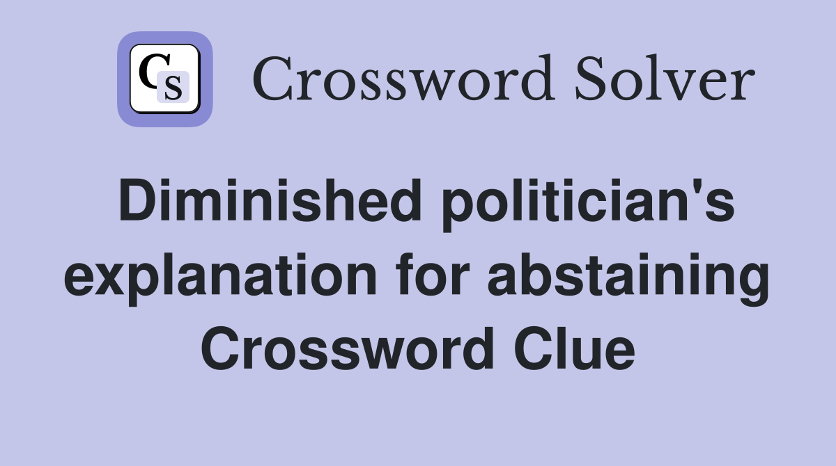 Diminished politician's explanation for abstaining Crossword Clue