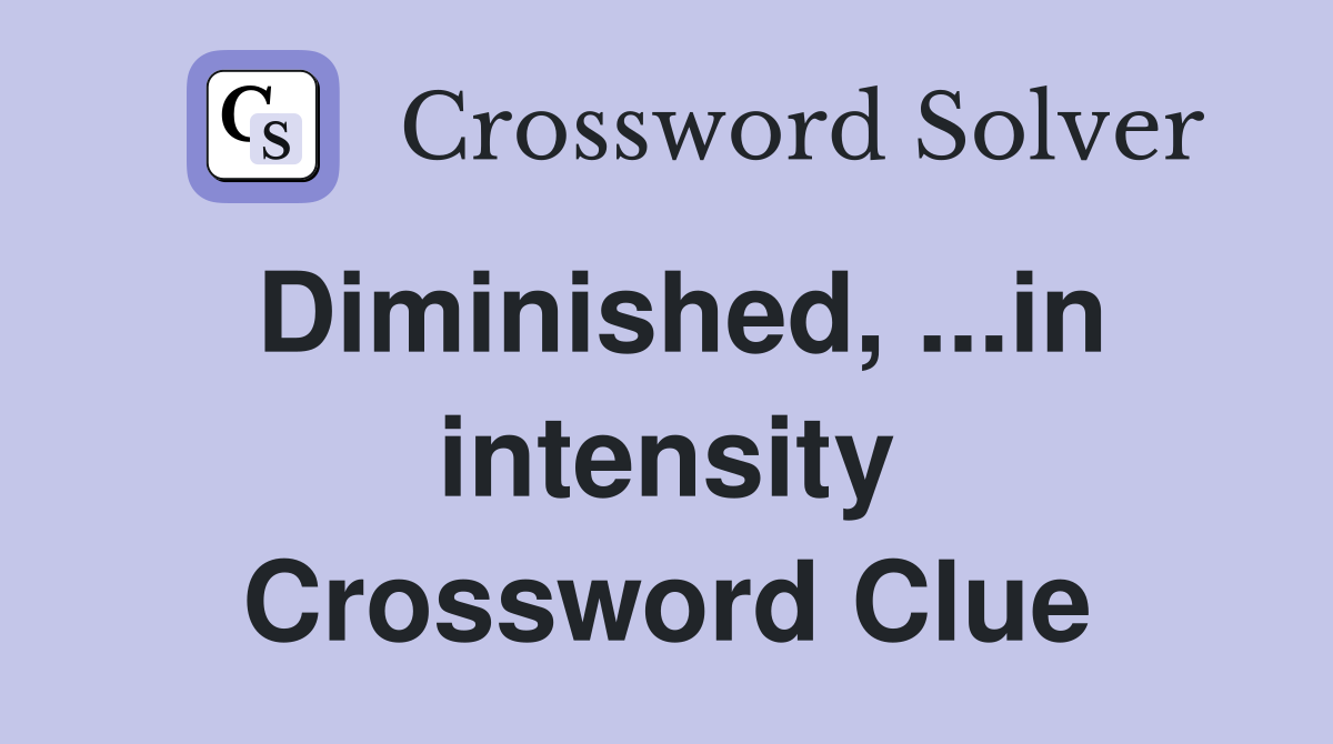 Diminished, ...in intensity Crossword Clue