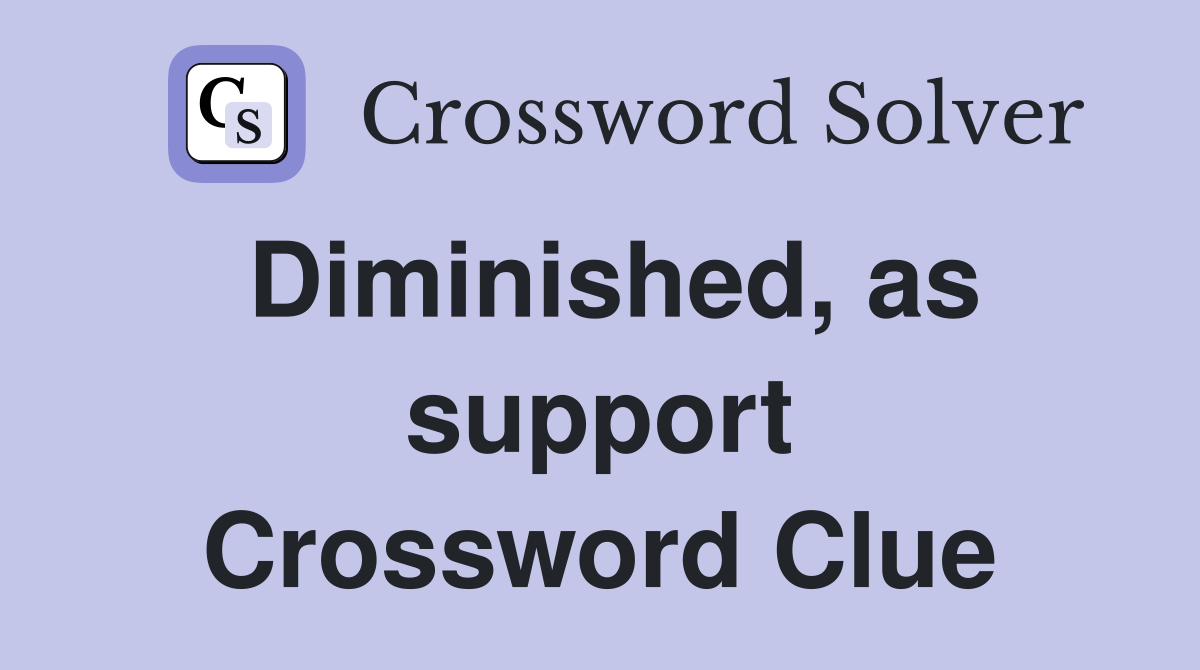 Diminished, as support Crossword Clue
