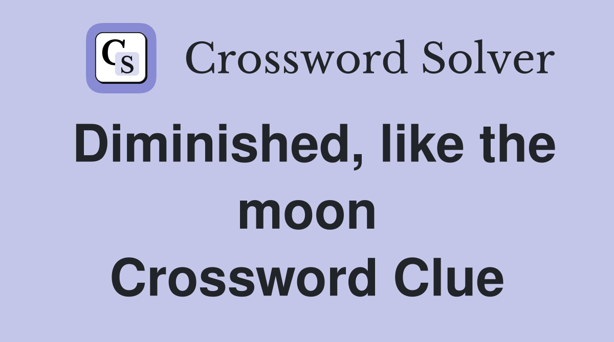 Diminished, like the moon Crossword Clue