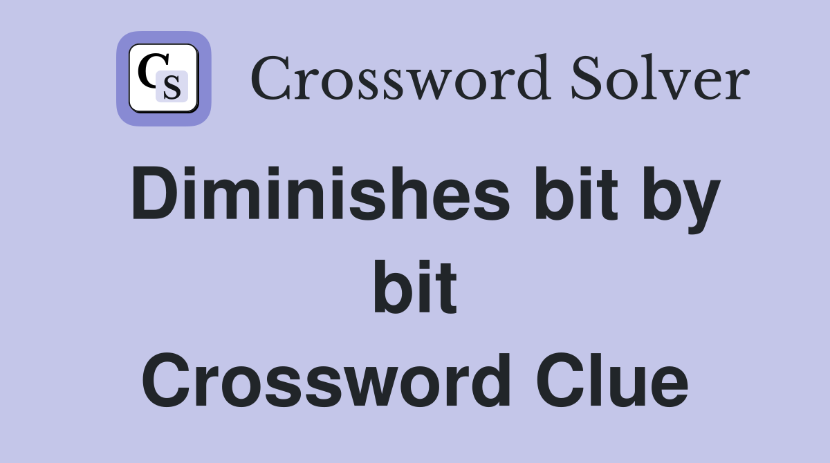 Diminishes bit by bit Crossword Clue