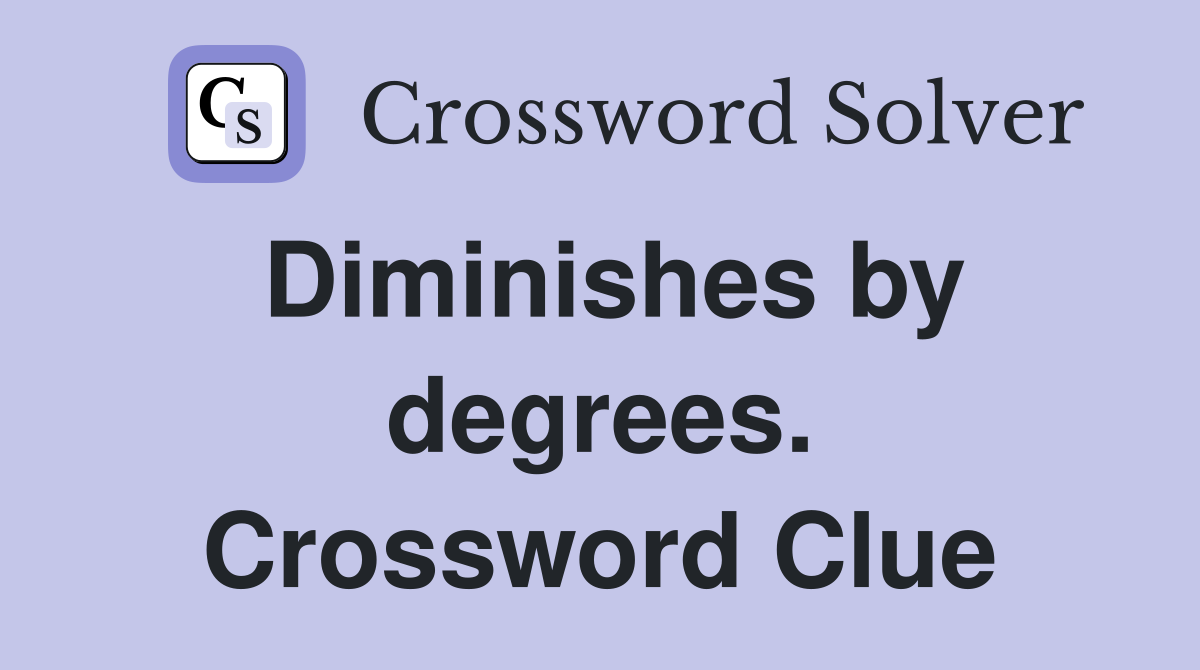 Diminishes by degrees. Crossword Clue