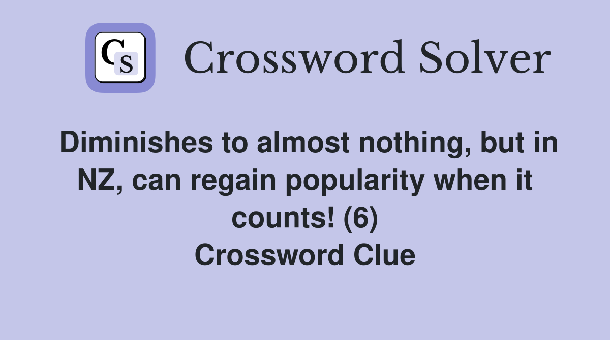Diminishes to almost nothing, but in NZ, can regain popularity when it counts! (6) Crossword Clue