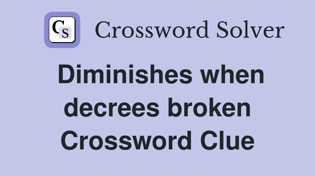 Diminishes when decrees broken Crossword Clue