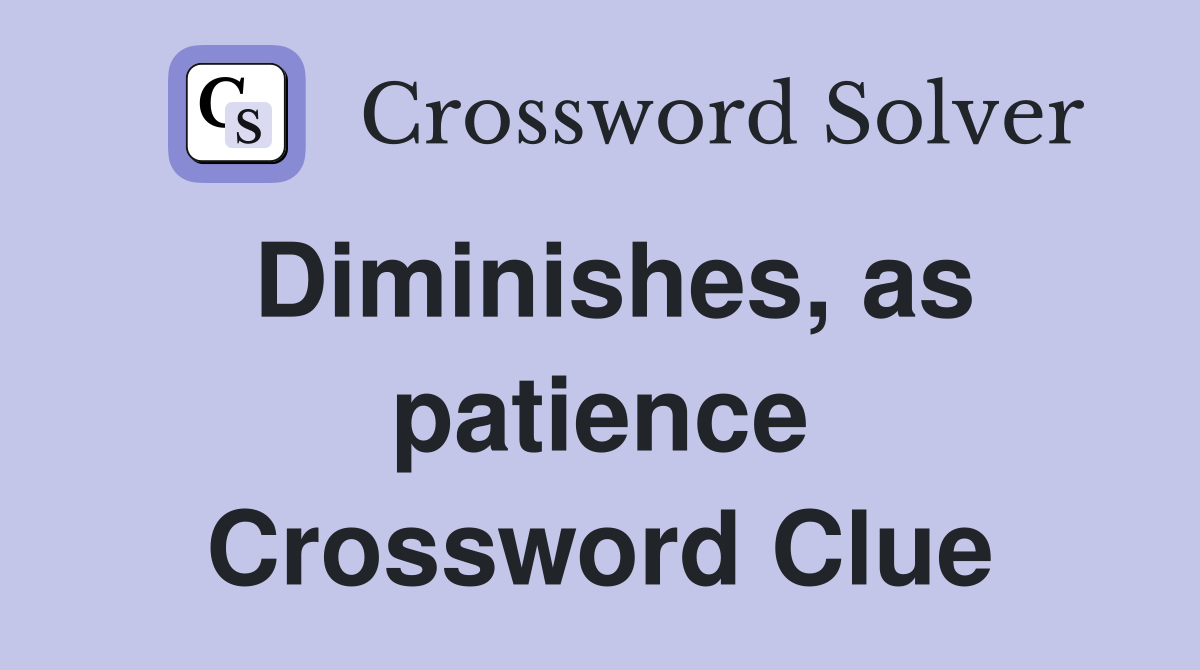 Diminishes, as patience Crossword Clue
