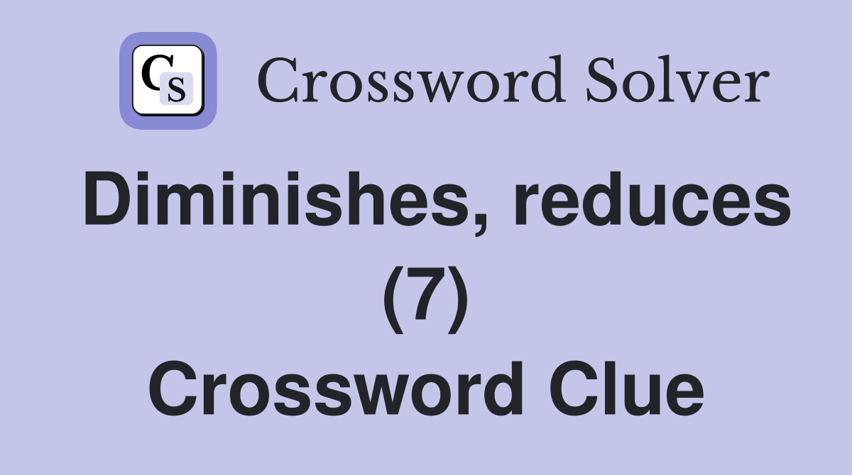 Diminishes, reduces (7) Crossword Clue