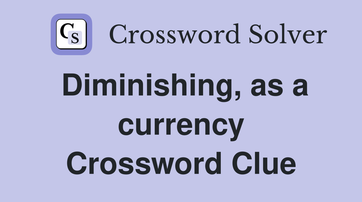 Diminishing, as a currency Crossword Clue