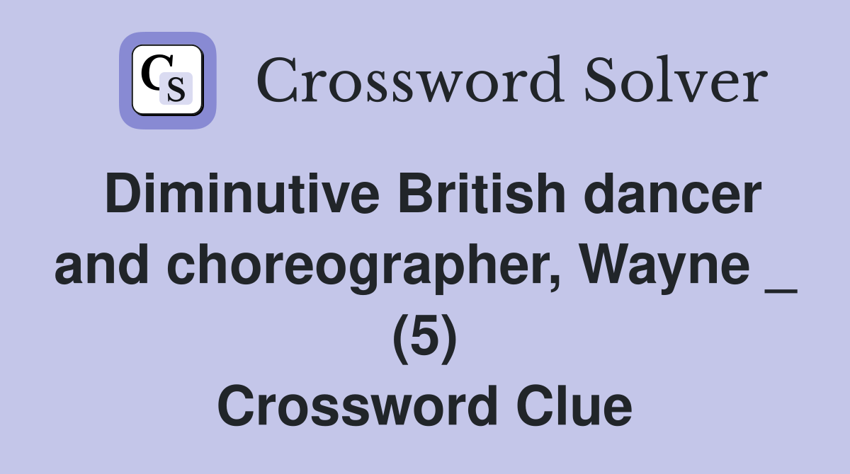 Diminutive British dancer and choreographer, Wayne _ (5) Crossword Clue