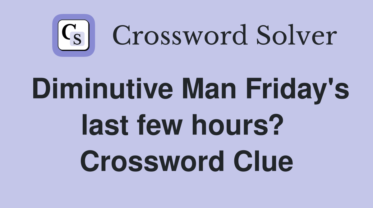 Diminutive Man Friday's last few hours?  Crossword Clue