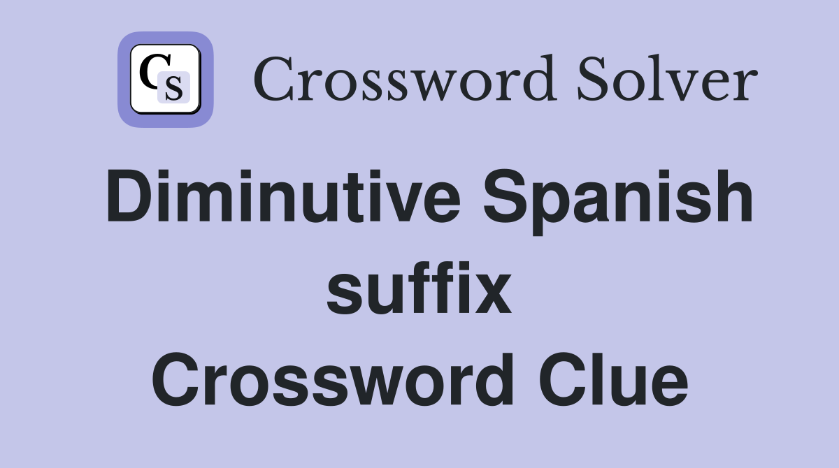 Diminutive Spanish suffix Crossword Clue