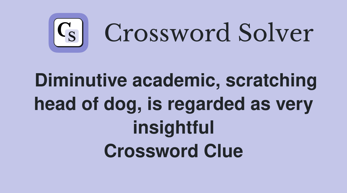 Diminutive academic, scratching head of dog, is regarded as very insightful Crossword Clue