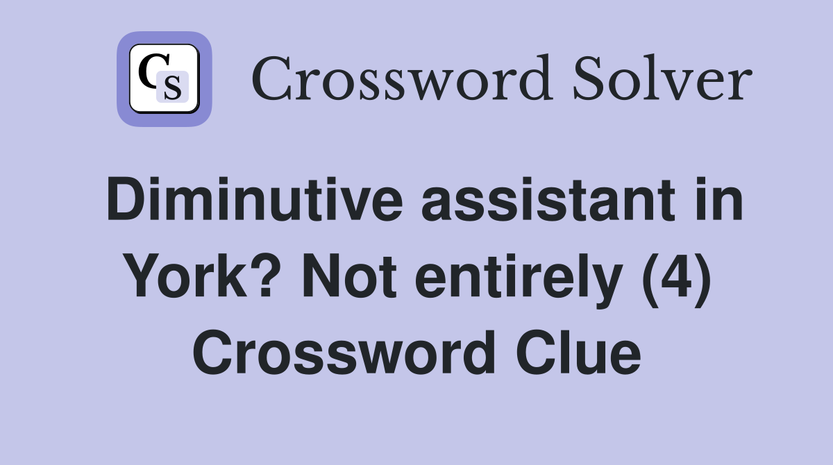 Diminutive assistant in York? Not entirely (4) Crossword Clue