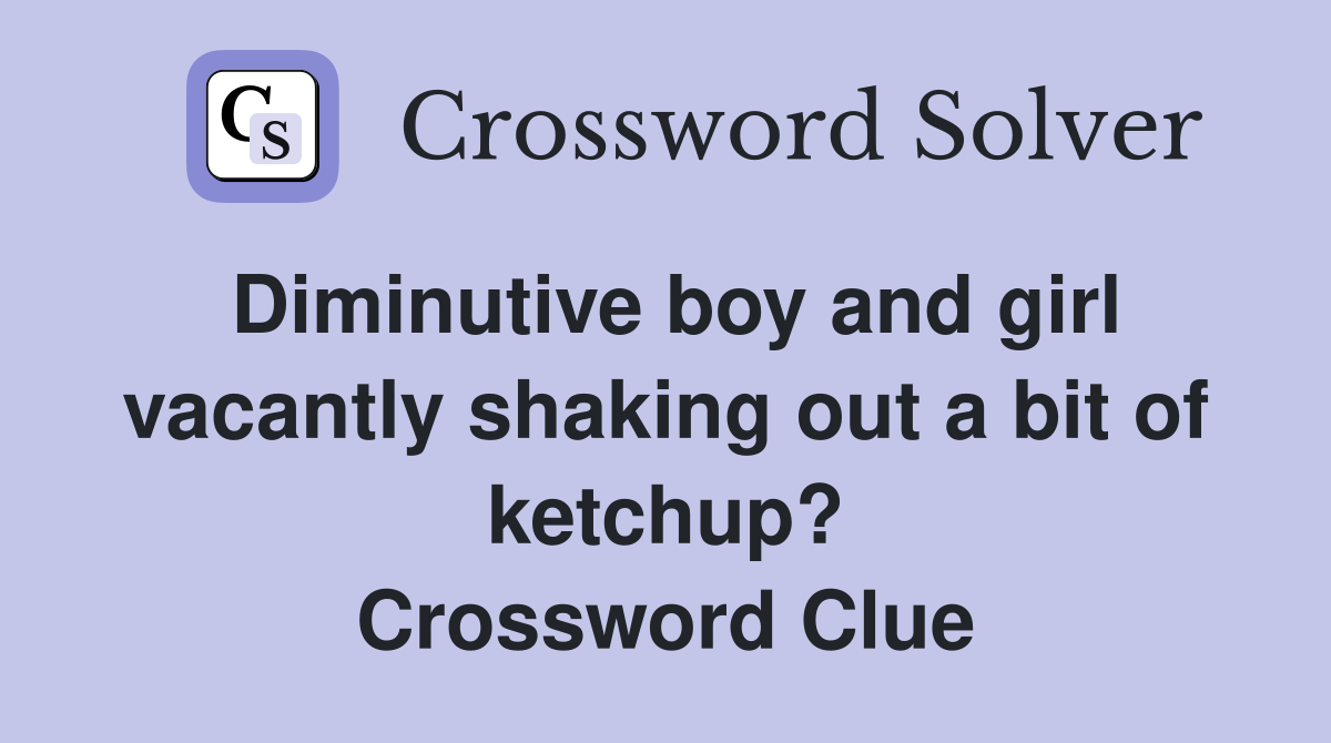 Diminutive boy and girl vacantly shaking out a bit of ketchup? Crossword Clue