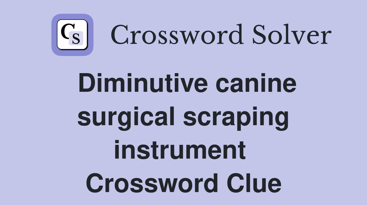 Diminutive canine surgical scraping instrument  Crossword Clue