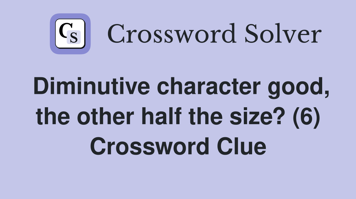 Diminutive character good, the other half the size? (6) Crossword Clue