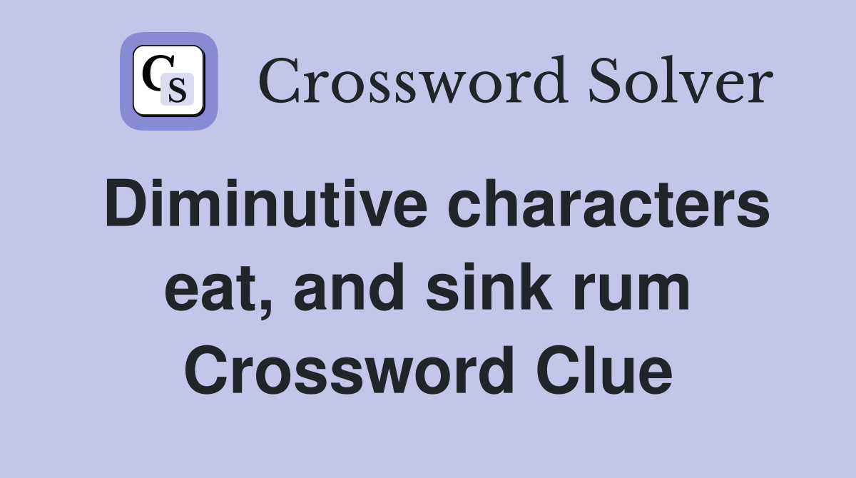 Diminutive characters eat, and sink rum Crossword Clue