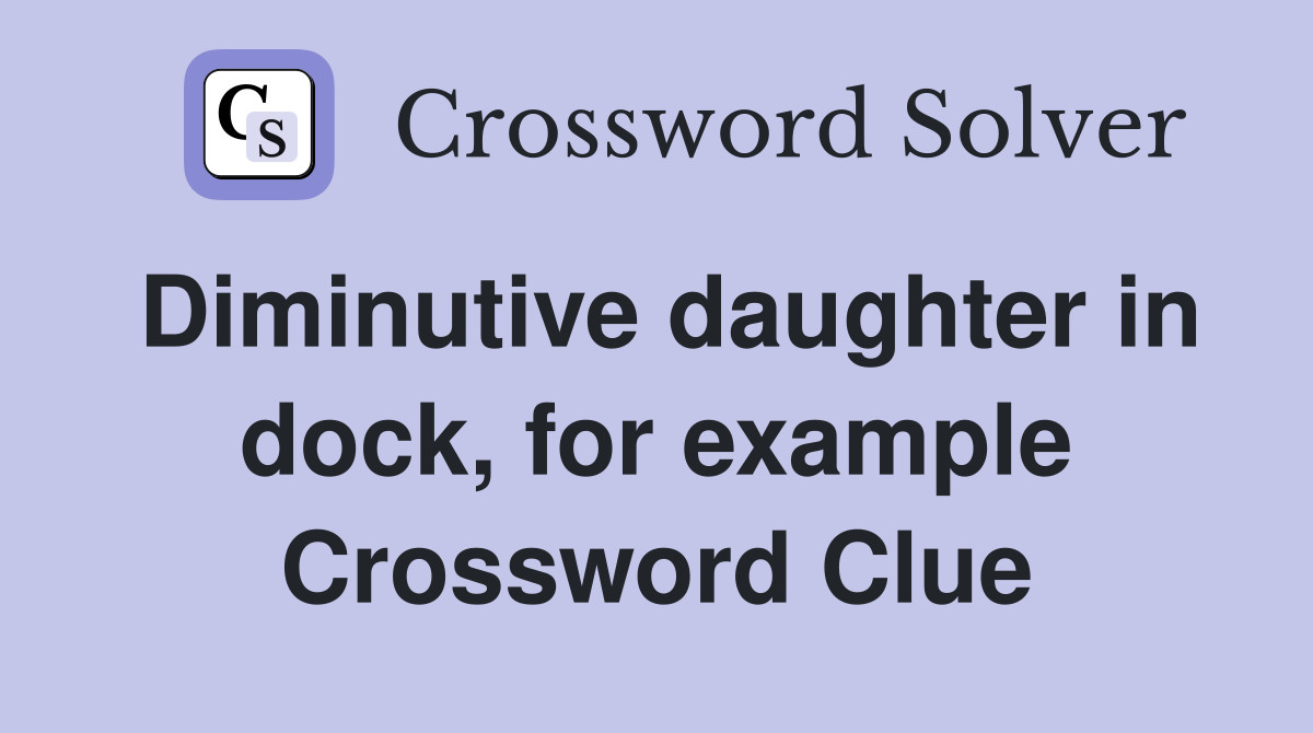 Diminutive daughter in dock, for example Crossword Clue