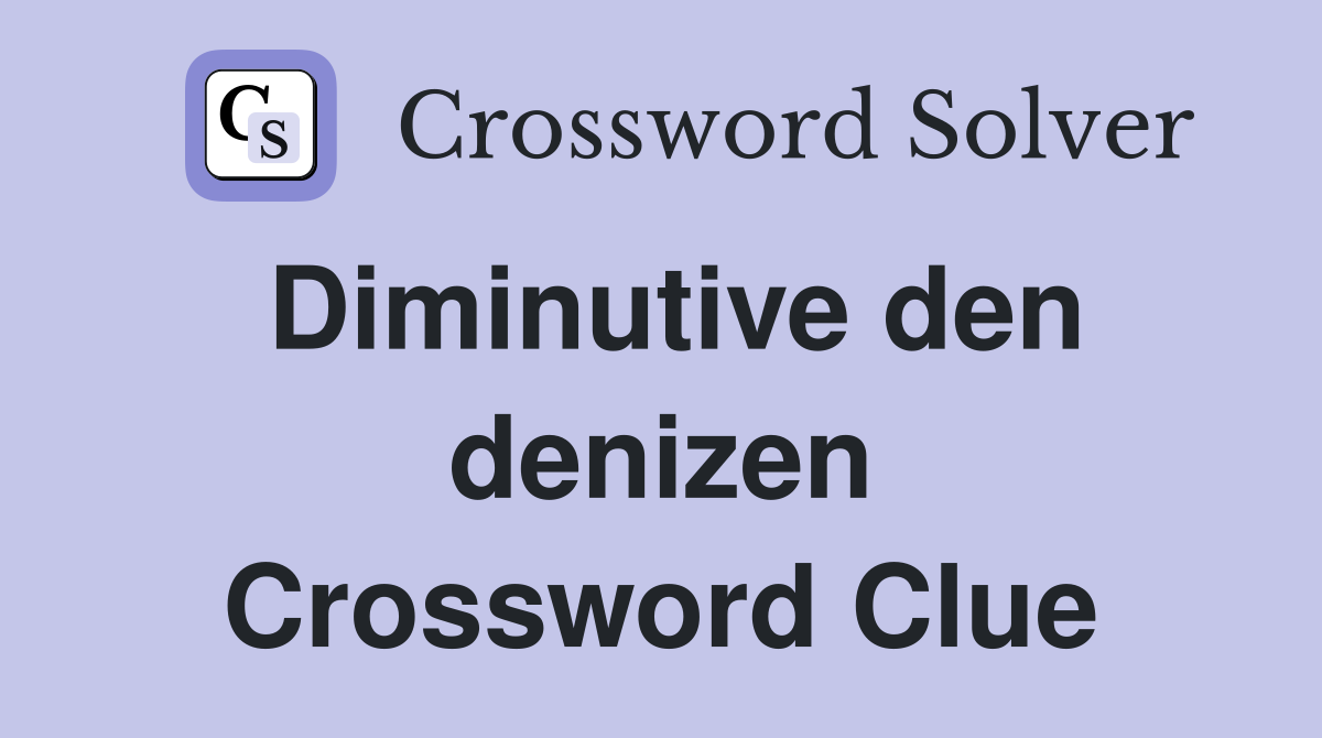 Diminutive den denizen Crossword Clue