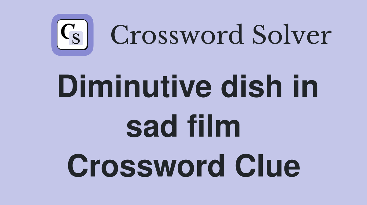 Diminutive dish in sad film Crossword Clue