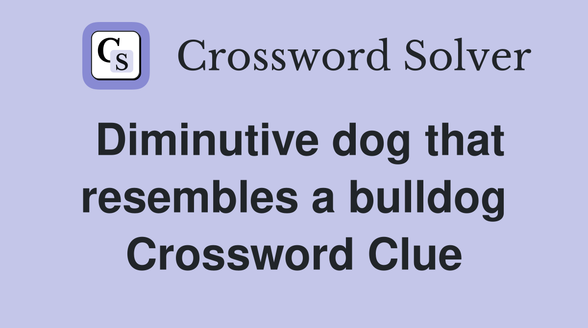 Diminutive dog that resembles a bulldog Crossword Clue