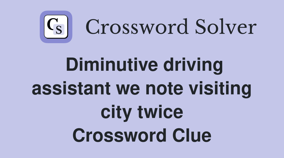 Diminutive driving assistant we note visiting city twice Crossword Clue