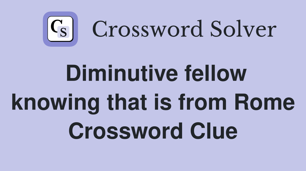 Diminutive fellow knowing that is from Rome Crossword Clue