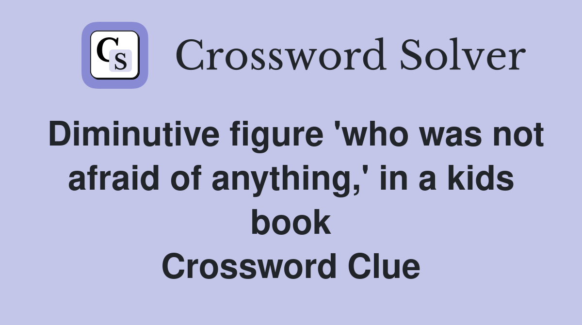 Diminutive figure 'who was not afraid of anything,' in a kids book Crossword Clue