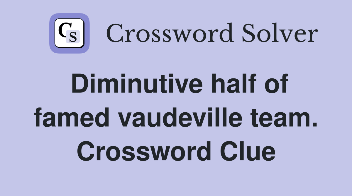 Diminutive half of famed vaudeville team. Crossword Clue