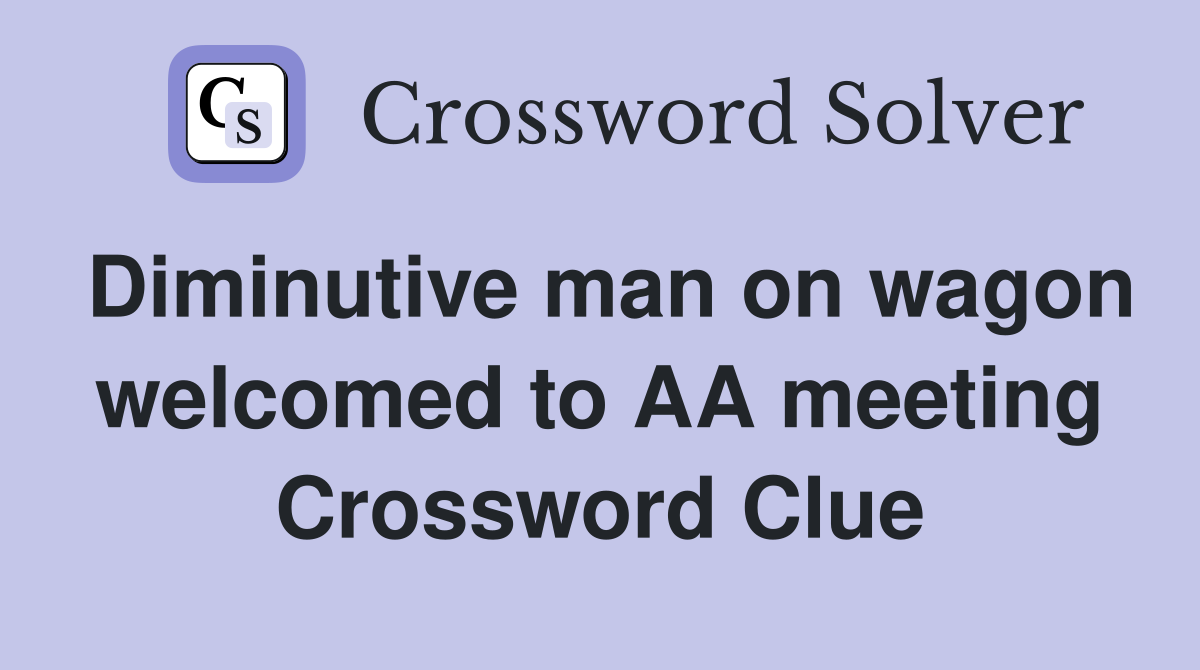 Diminutive man on wagon welcomed to AA meeting Crossword Clue