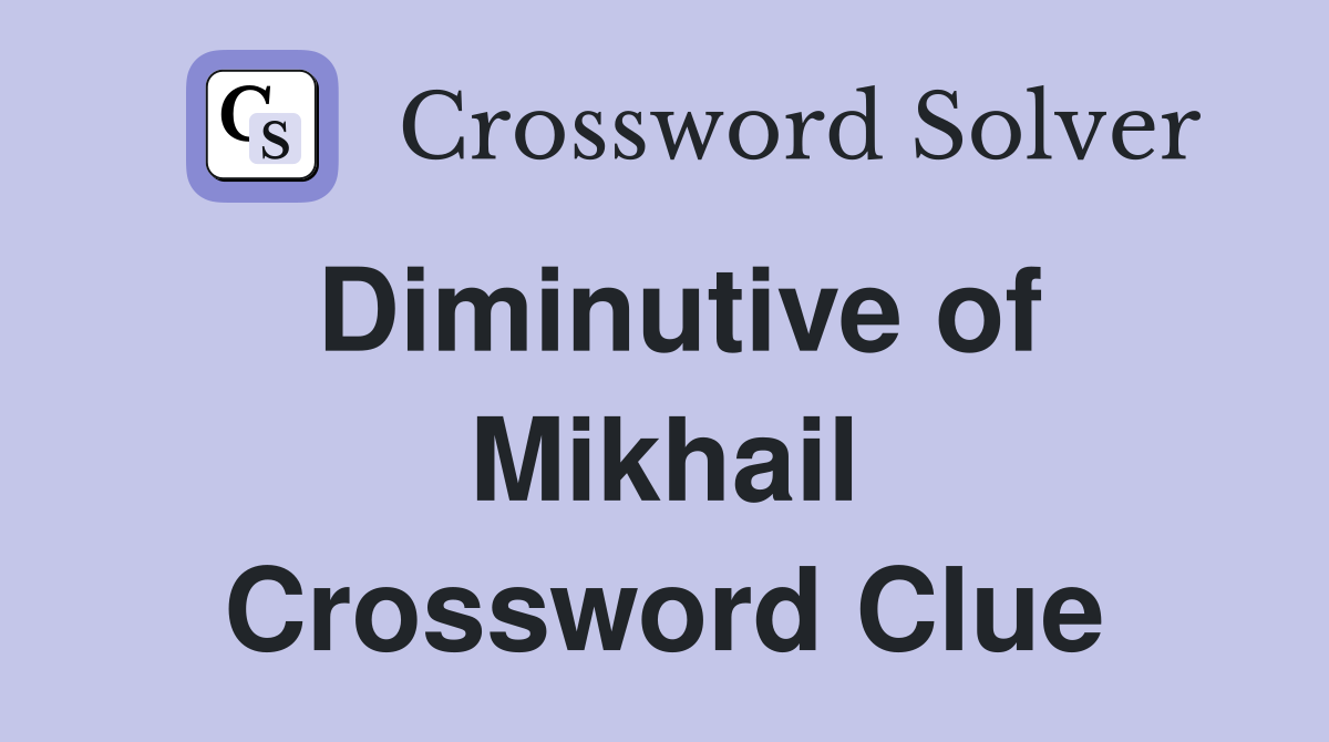 Diminutive of Mikhail Crossword Clue