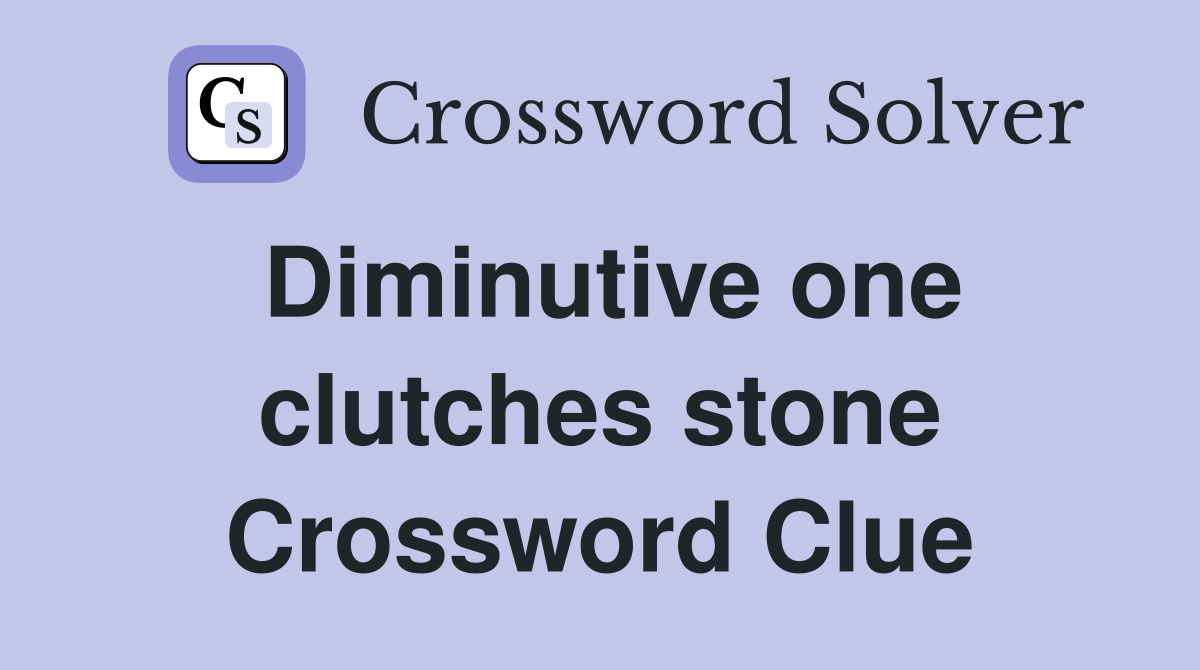 Diminutive one clutches stone Crossword Clue