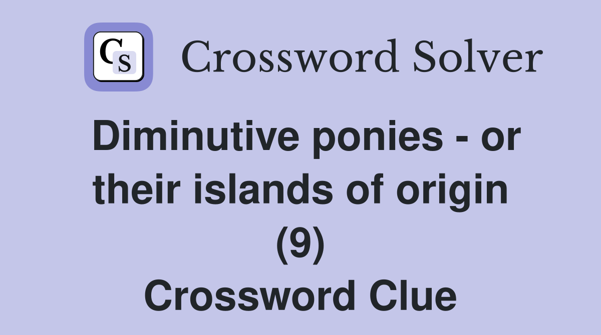 Diminutive ponies - or their islands of origin (9) Crossword Clue