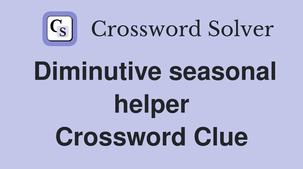 Diminutive seasonal helper Crossword Clue