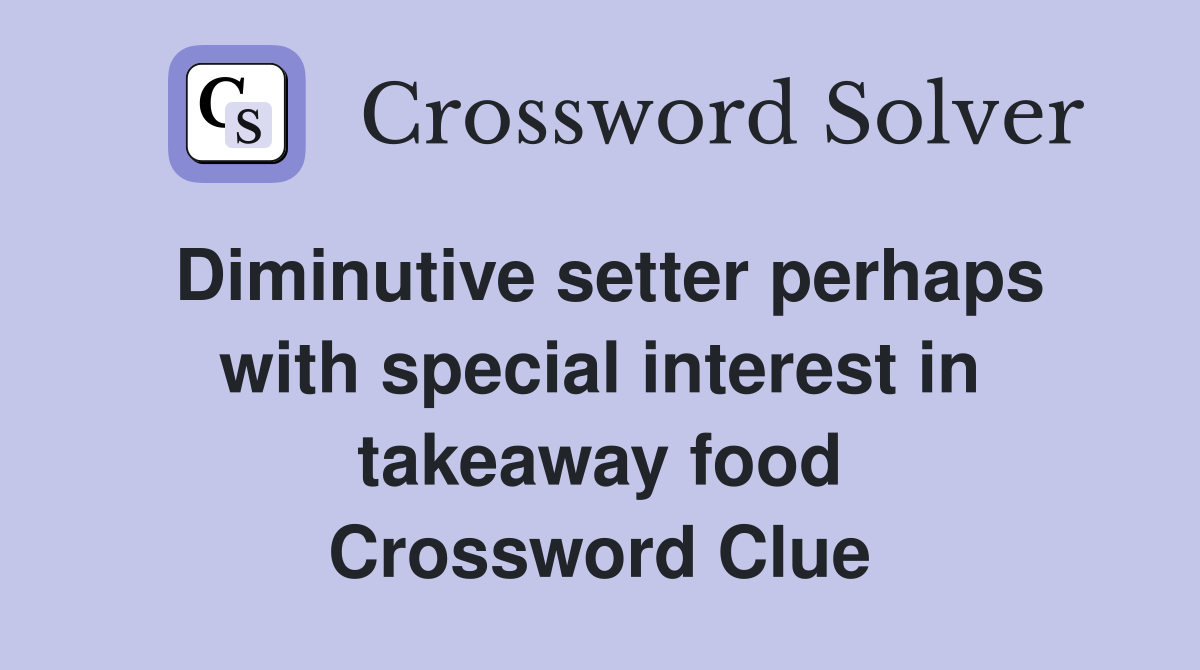 Diminutive setter perhaps with special interest in takeaway food Crossword Clue