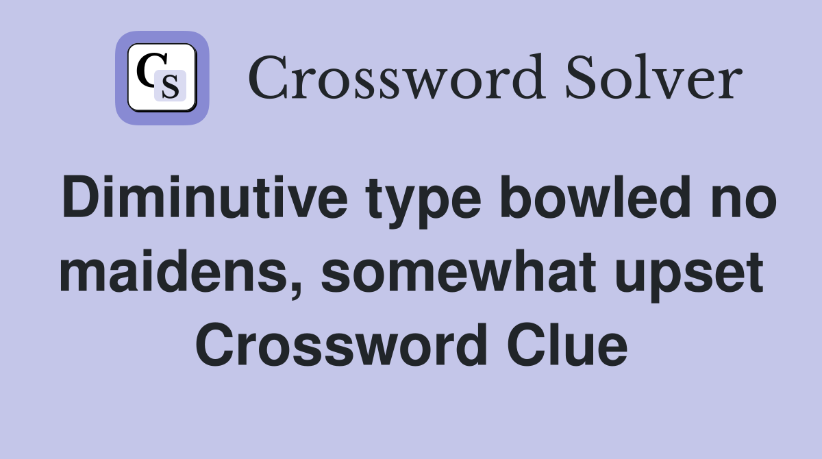 Diminutive type bowled no maidens, somewhat upset Crossword Clue