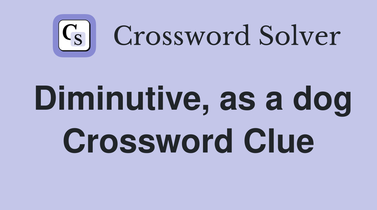 Diminutive, as a dog Crossword Clue