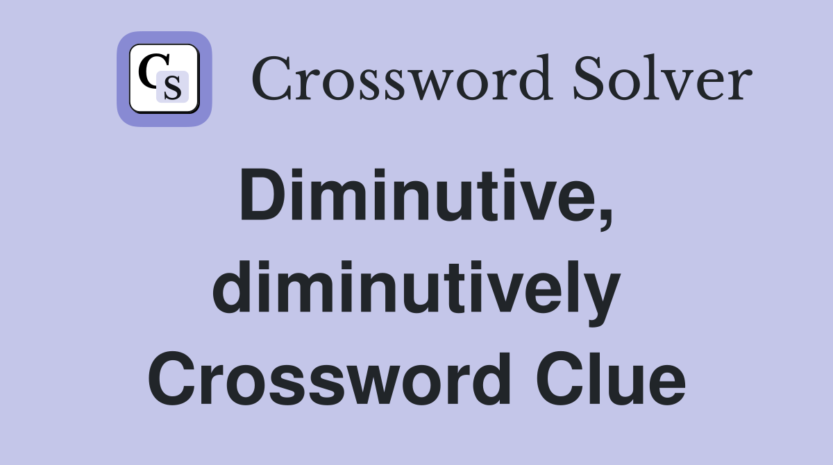 Diminutive, diminutively Crossword Clue
