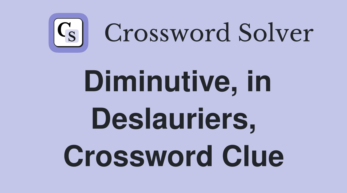Diminutive, in Deslauriers, Crossword Clue