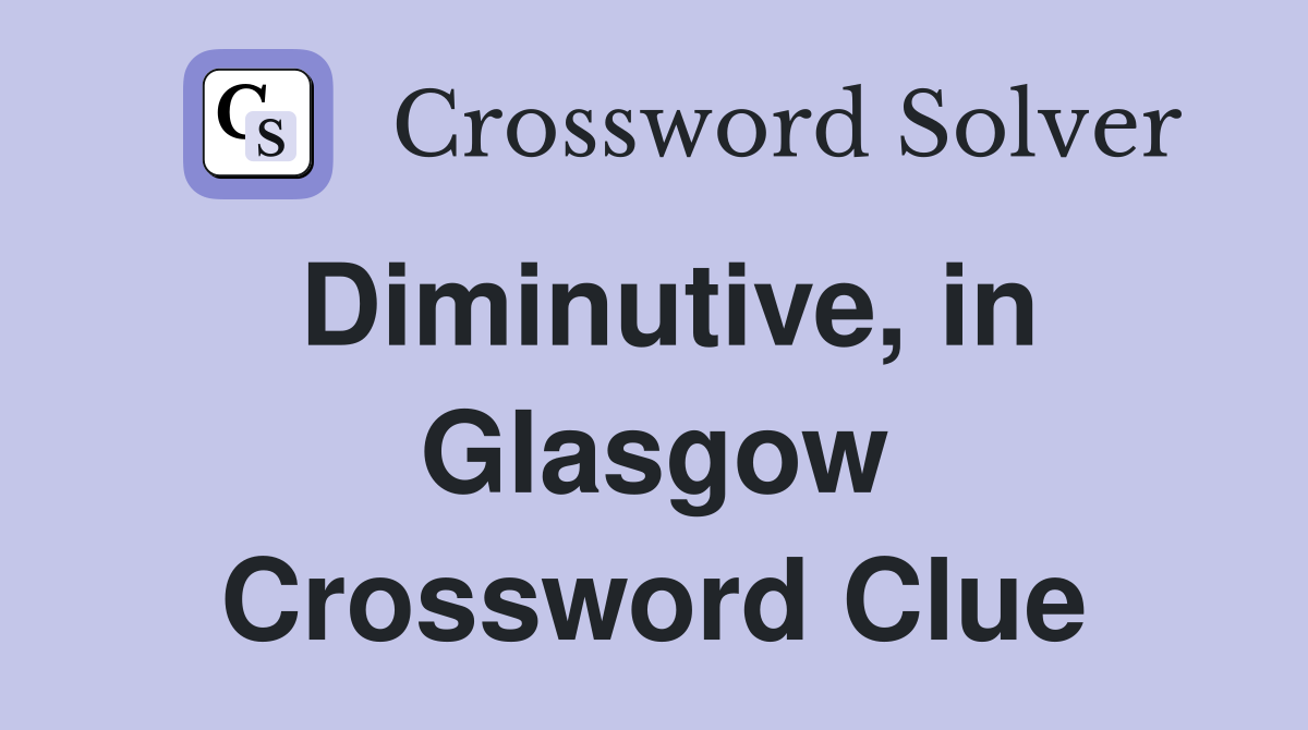 Diminutive, in Glasgow Crossword Clue