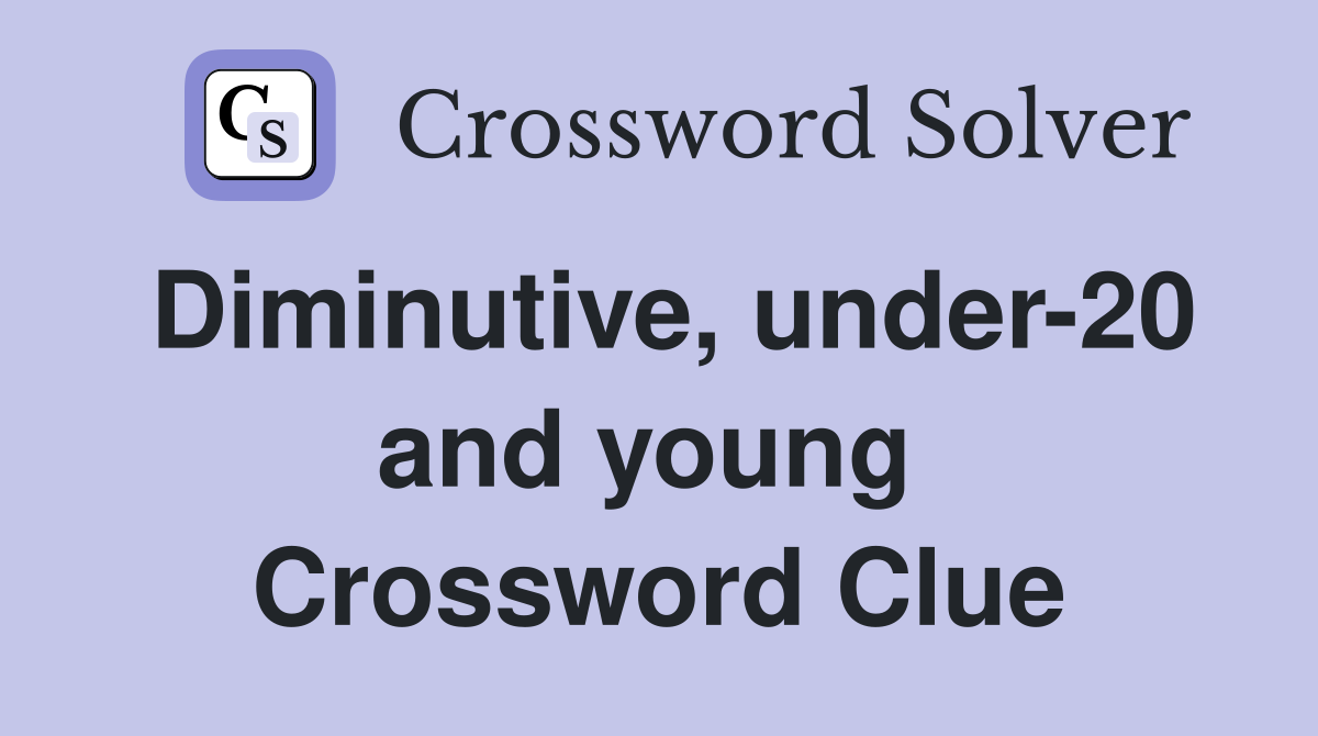 Diminutive, under-20 and young  Crossword Clue