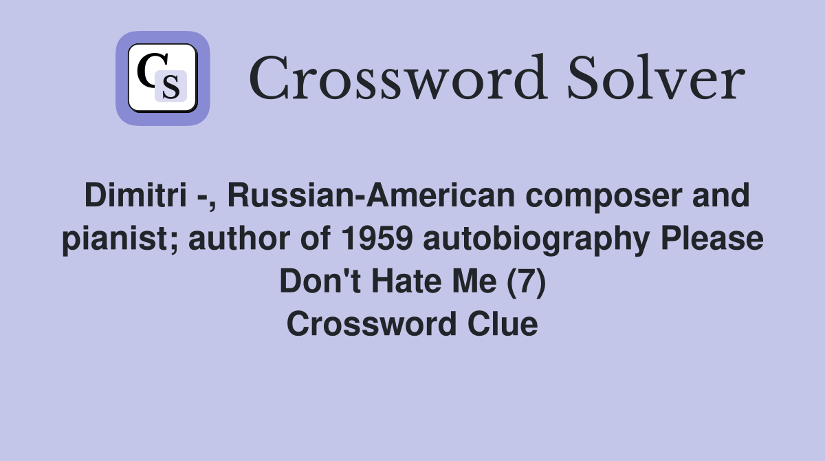 Dimitri -, Russian-American composer and pianist; author of 1959 autobiography Please Don't Hate Me (7) Crossword Clue