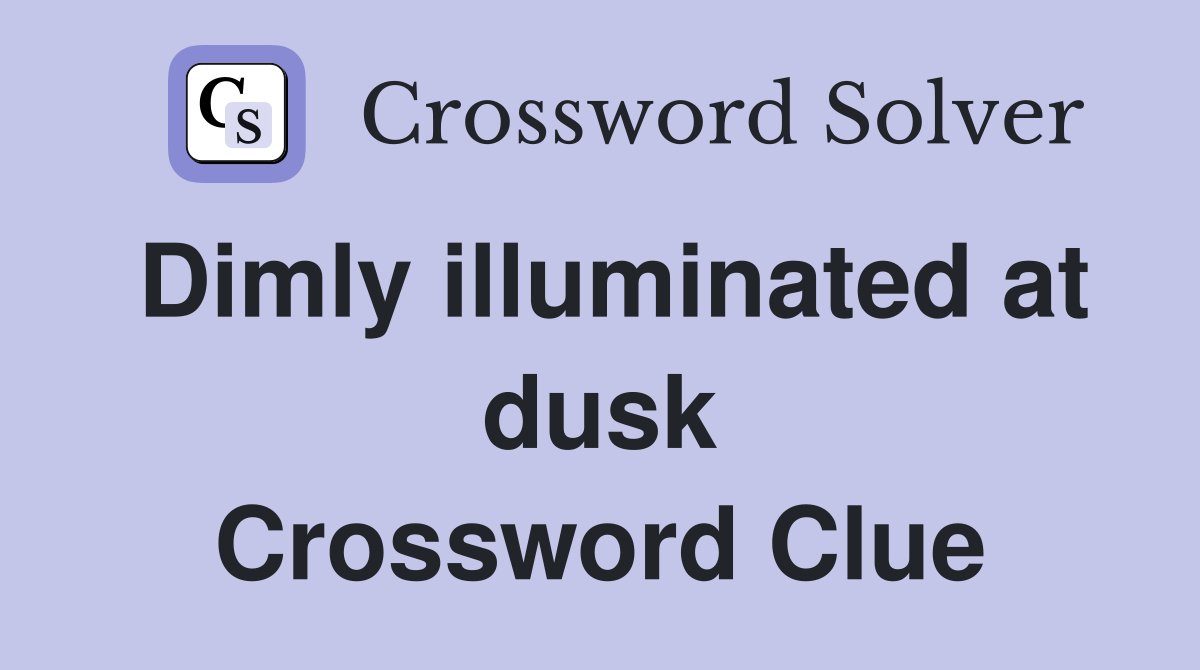 Dimly illuminated at dusk Crossword Clue