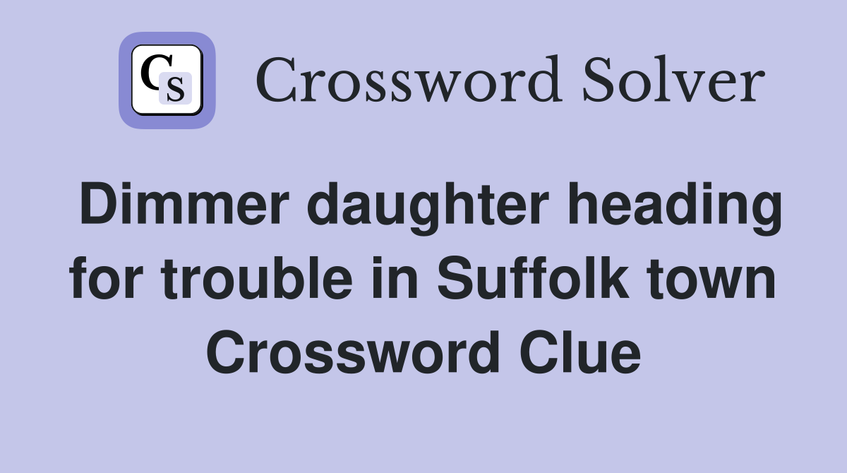 Dimmer daughter heading for trouble in Suffolk town Crossword Clue