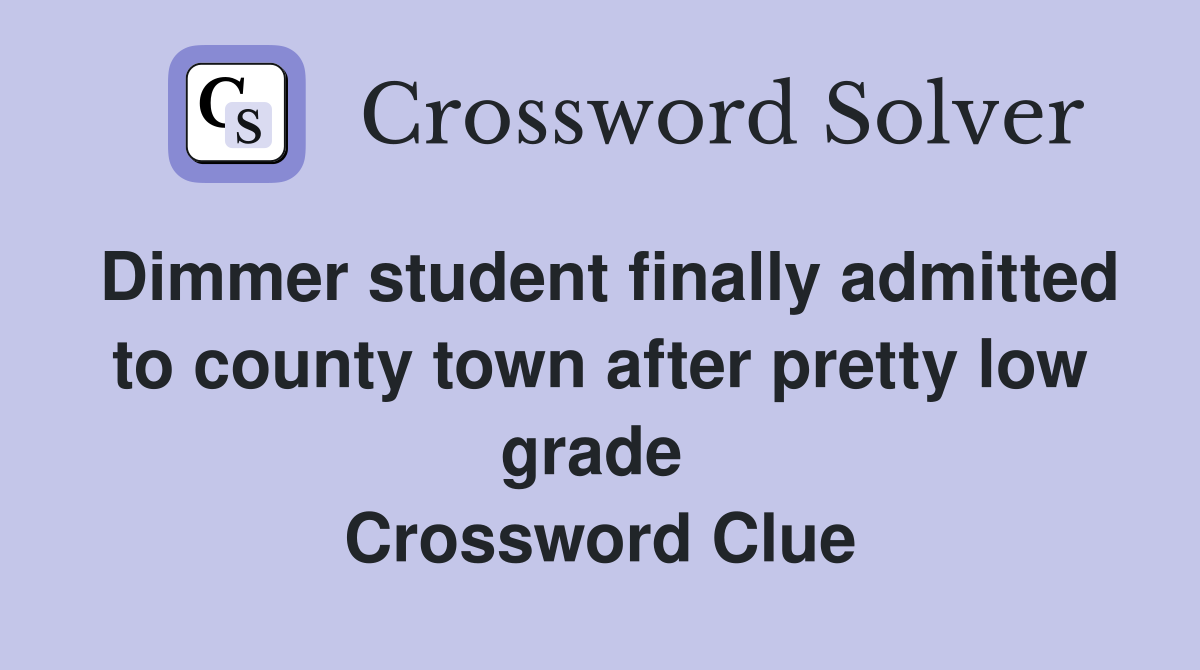 Dimmer student finally admitted to county town after pretty low grade  Crossword Clue