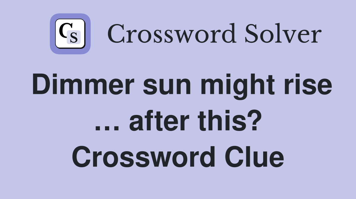 Dimmer sun might rise … after this? Crossword Clue