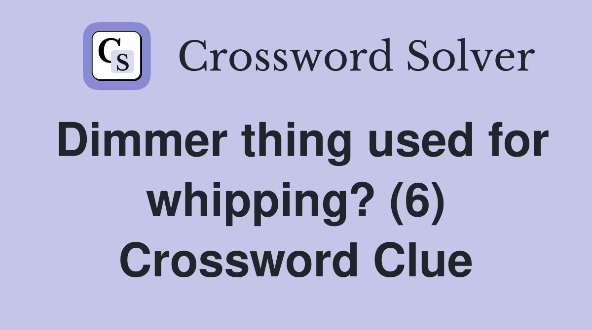 Dimmer thing used for whipping? (6) Crossword Clue