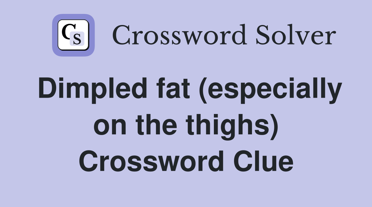 Dimpled fat (especially on the thighs) Crossword Clue